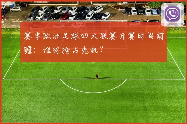 赛季欧洲足球四大联赛开赛时间前瞻：谁将抢占先机？