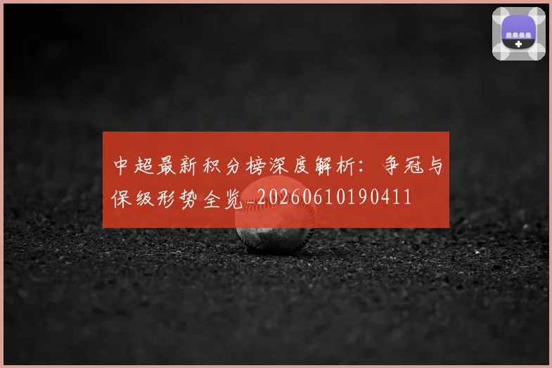 中超最新积分榜深度解析：争冠与保级形势全览_20260610190411