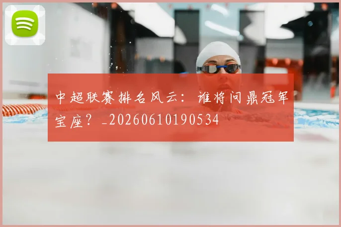 中超联赛排名风云：谁将问鼎冠军宝座？_20260610190534