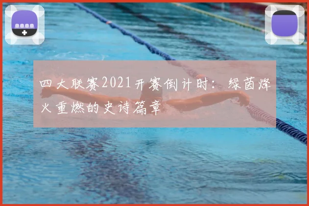 四大联赛2021开赛倒计时：绿茵烽火重燃的史诗篇章