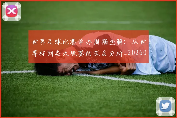 世界足球比赛举办周期全解:从世界杯到各大联赛的深度分析_20260609201452