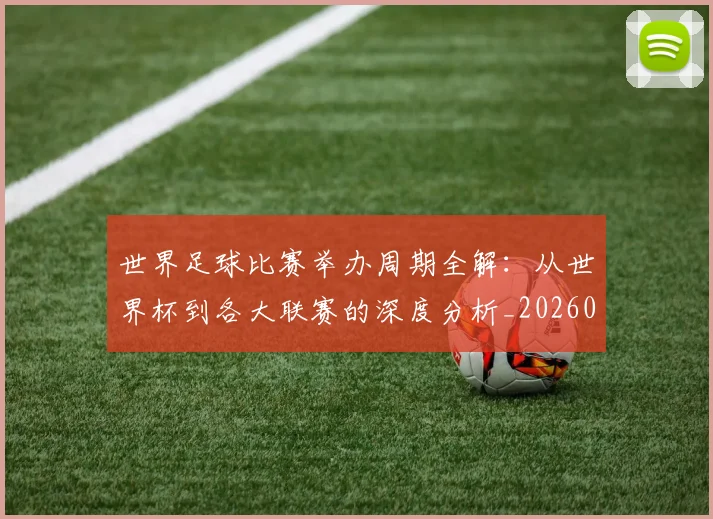 世界足球比赛举办周期全解：从世界杯到各大联赛的深度分析_20260609201452