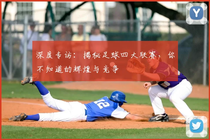 深度专访：揭秘足球四大联赛，你不知道的辉煌与竞争