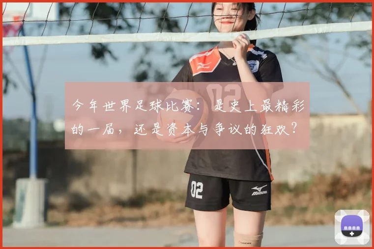 今年世界足球比赛:是史上最精彩的一届,还是资本与争议的狂欢?