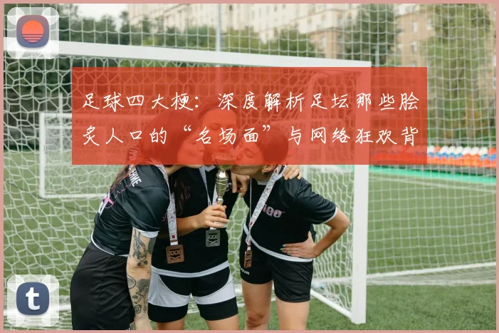 足球四大梗：深度解析足坛那些脍炙人口的“名场面”与网络狂欢背后的故事