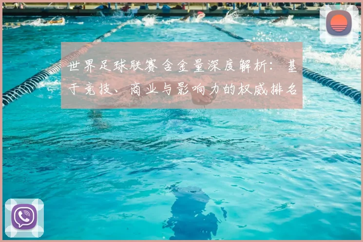 世界足球联赛含金量深度解析：基于竞技、商业与影响力的权威排名