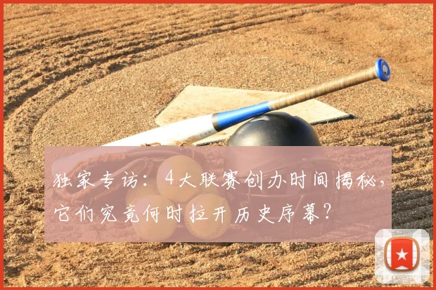 独家专访:4大联赛创办时间揭秘,它们究竟何时拉开历史序幕?