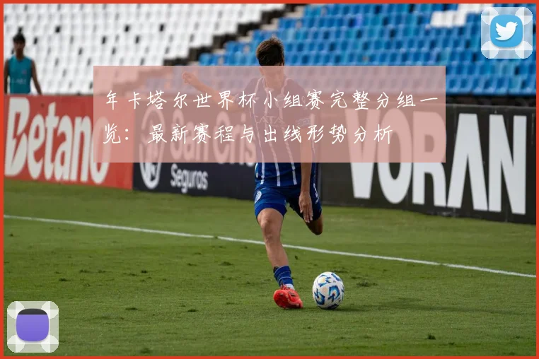 年卡塔尔世界杯小组赛完整分组一览：最新赛程与出线形势分析