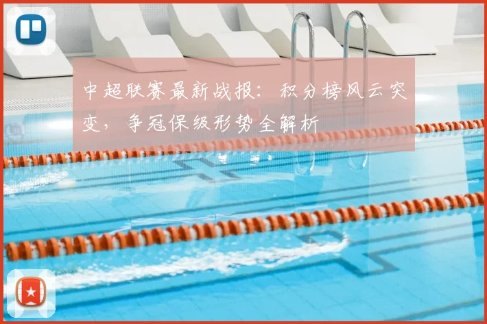 中超联赛最新战报:积分榜风云突变,争冠保级形势全解析