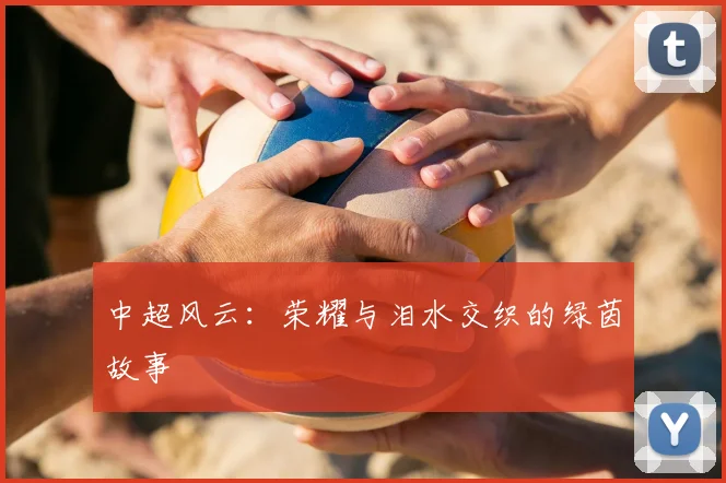 中超风云：荣耀与泪水交织的绿茵故事